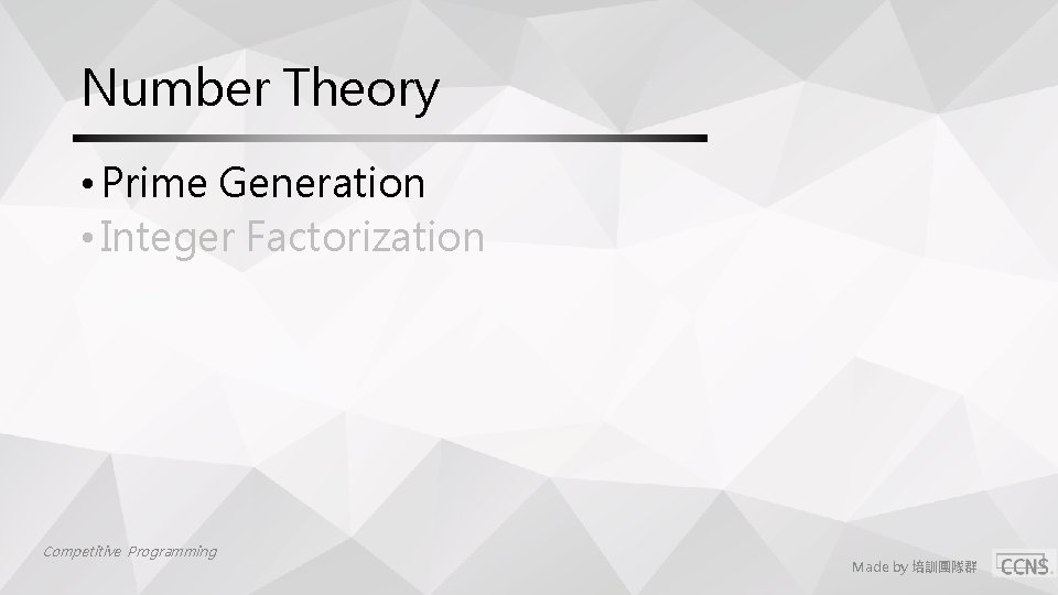 Number Theory • Prime Generation • Integer Factorization Competitive Programming Made by 培訓團隊群 