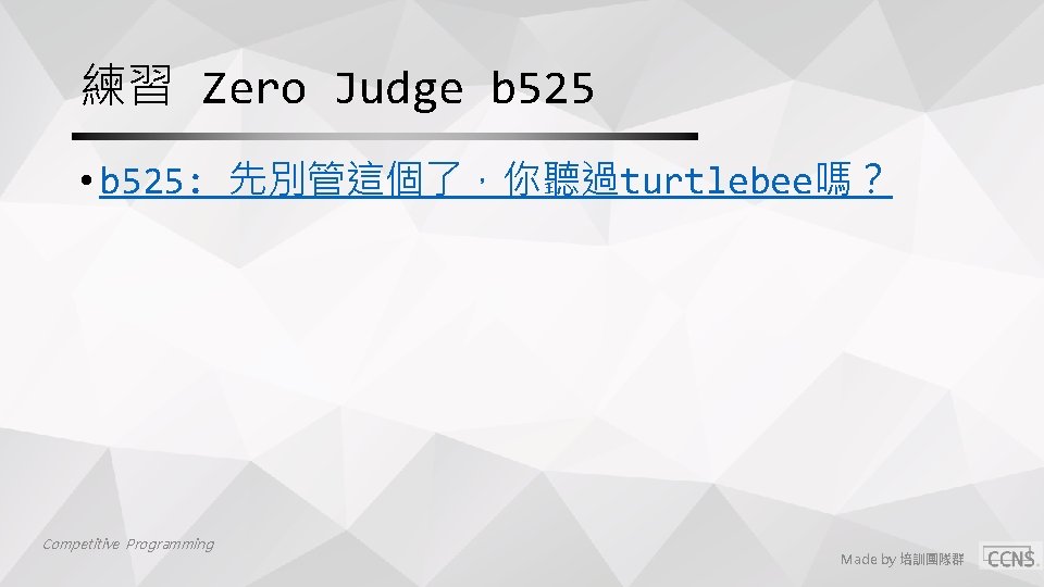 練習 Zero Judge b 525 • b 525: 先別管這個了，你聽過turtlebee嗎？ Competitive Programming Made by 培訓團隊群
