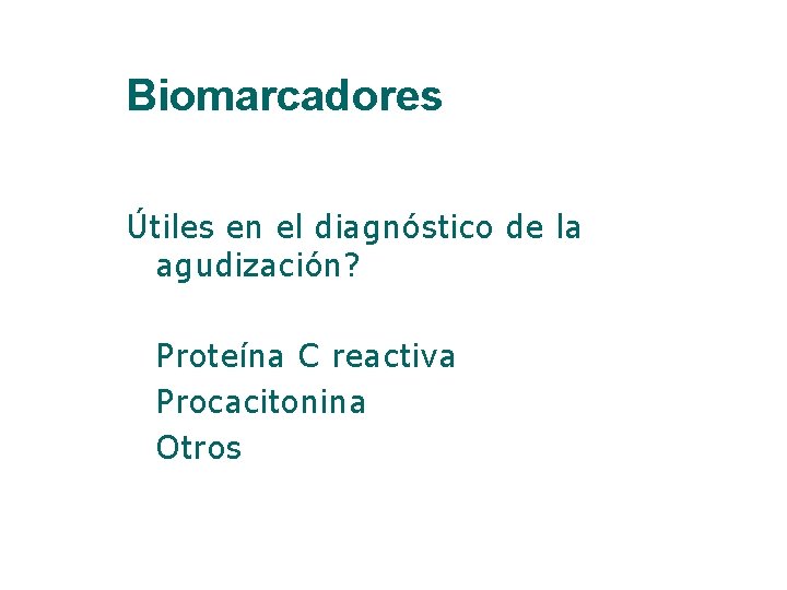 Biomarcadores Útiles en el diagnóstico de la agudización? Proteína C reactiva Procacitonina Otros 