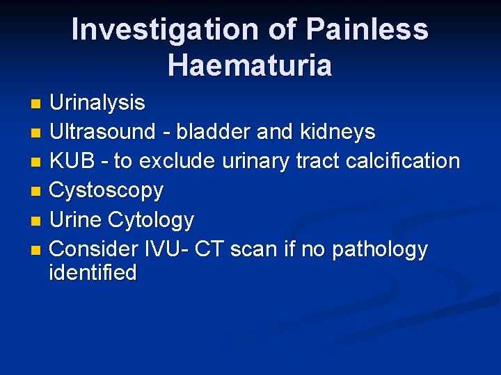Investigation of Painless Haematuria Urinalysis n Ultrasound - bladder and kidneys n KUB -