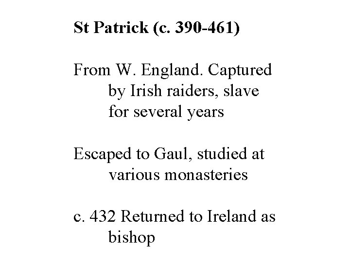 St Patrick (c. 390 -461) From W. England. Captured by Irish raiders, slave for