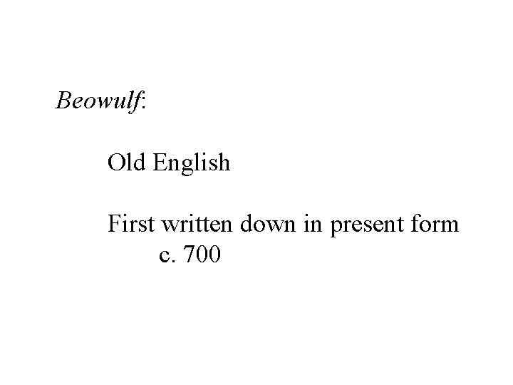 Beowulf: Old English First written down in present form c. 700 
