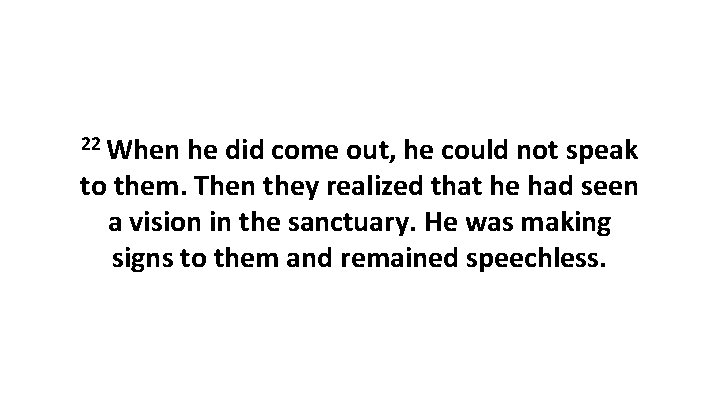 22 When he did come out, he could not speak to them. Then they