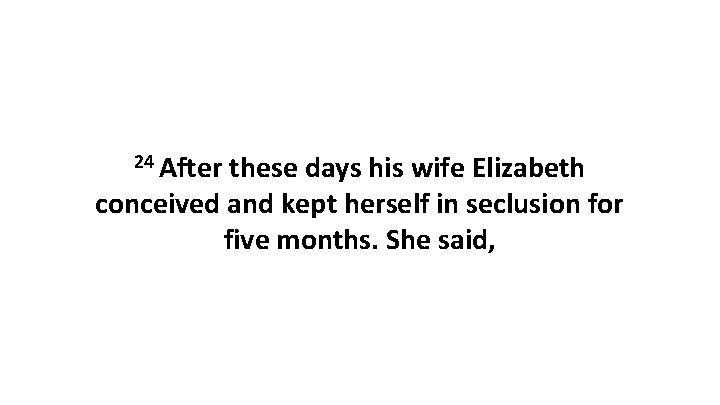 24 After these days his wife Elizabeth conceived and kept herself in seclusion for