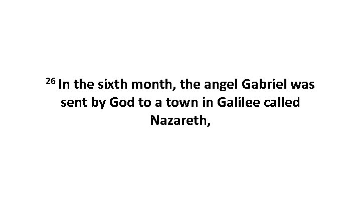26 In the sixth month, the angel Gabriel was sent by God to a