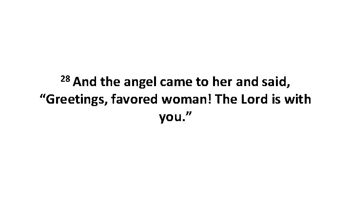 28 And the angel came to her and said, “Greetings, favored woman! The Lord