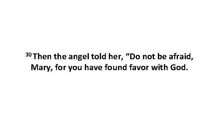 30 Then the angel told her, “Do not be afraid, Mary, for you have