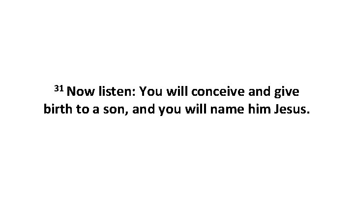 31 Now listen: You will conceive and give birth to a son, and you