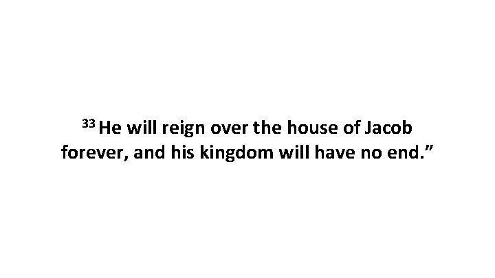 33 He will reign over the house of Jacob forever, and his kingdom will