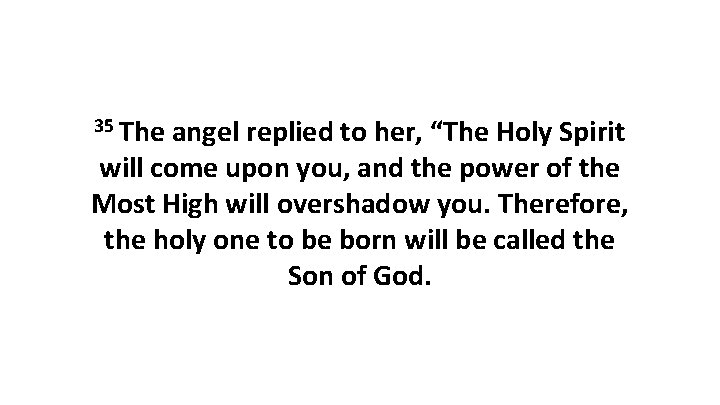 35 The angel replied to her, “The Holy Spirit will come upon you, and