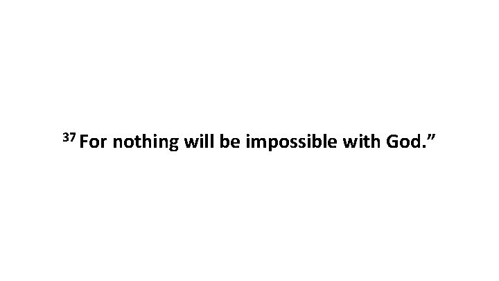 37 For nothing will be impossible with God. ” 