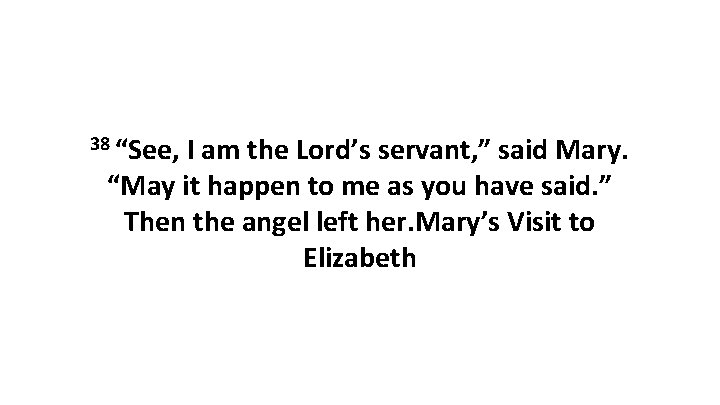 38 “See, I am the Lord’s servant, ” said Mary. “May it happen to