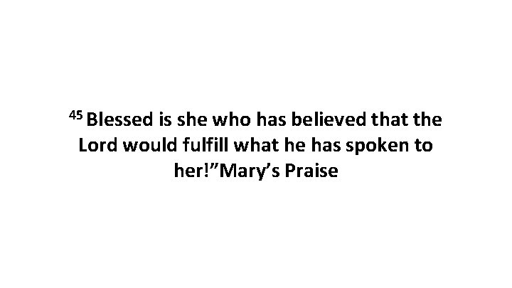 45 Blessed is she who has believed that the Lord would fulfill what he