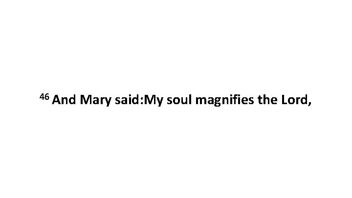 46 And Mary said: My soul magnifies the Lord, 