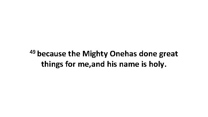 49 because the Mighty Onehas done great things for me, and his name is