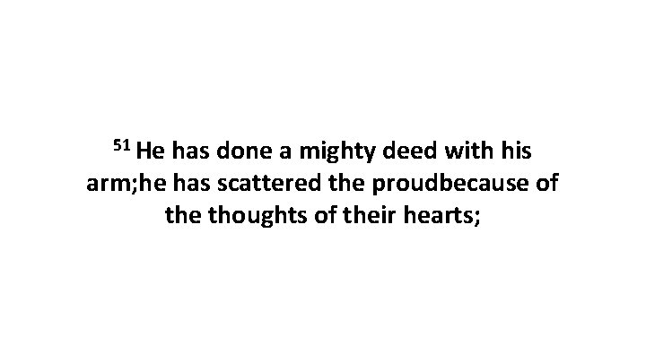 51 He has done a mighty deed with his arm; he has scattered the