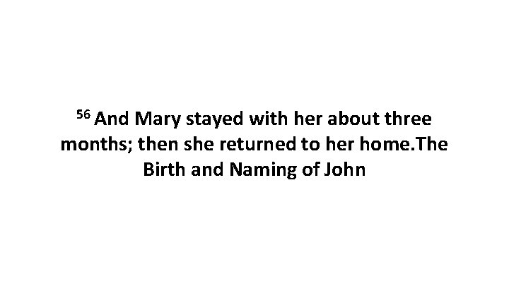 56 And Mary stayed with her about three months; then she returned to her