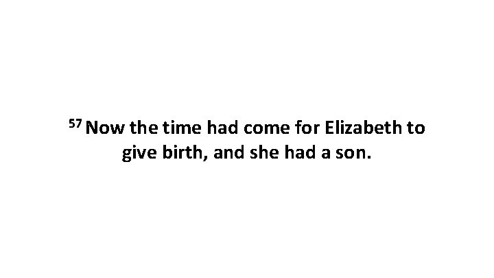 57 Now the time had come for Elizabeth to give birth, and she had