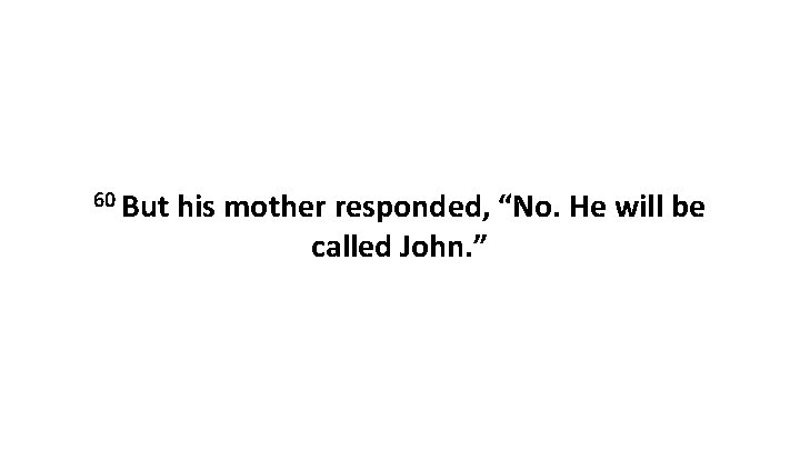 60 But his mother responded, “No. He will be called John. ” 