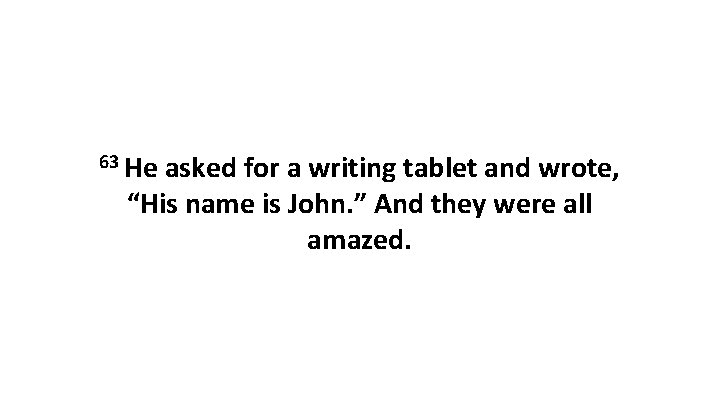 63 He asked for a writing tablet and wrote, “His name is John. ”