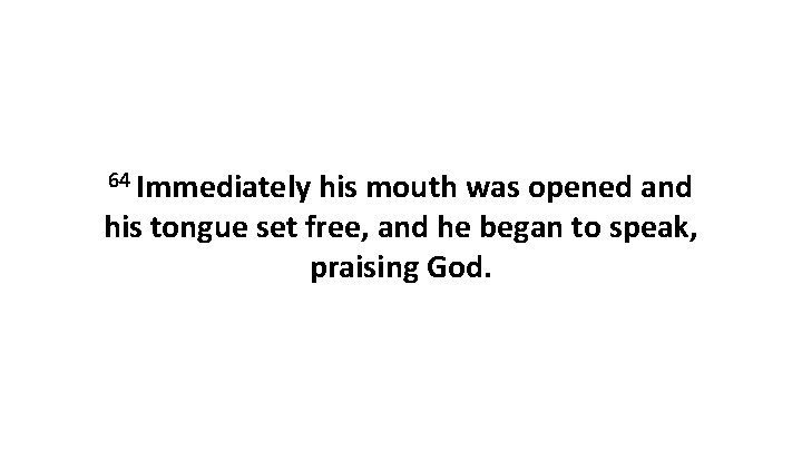 64 Immediately his mouth was opened and his tongue set free, and he began