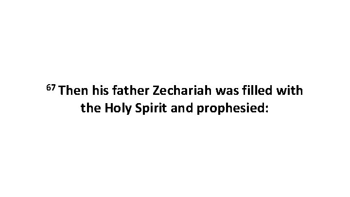 67 Then his father Zechariah was filled with the Holy Spirit and prophesied: 