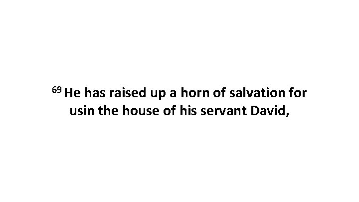 69 He has raised up a horn of salvation for usin the house of