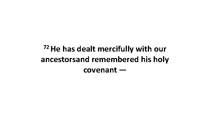 72 He has dealt mercifully with our ancestorsand remembered his holy covenant — 