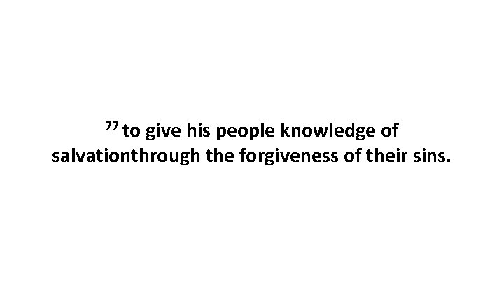 77 to give his people knowledge of salvationthrough the forgiveness of their sins. 