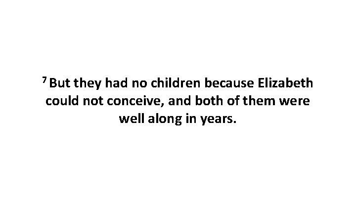 7 But they had no children because Elizabeth could not conceive, and both of