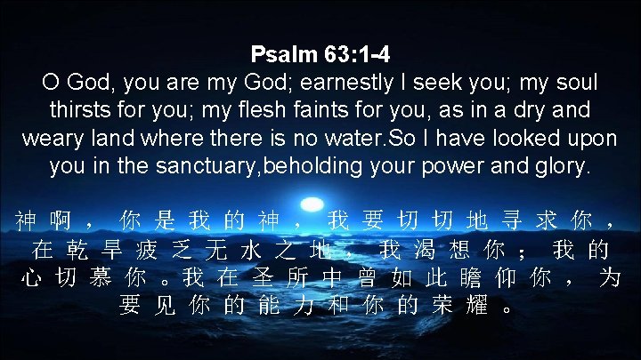 Psalm 63: 1 -4 O God, you are my God; earnestly I seek you;