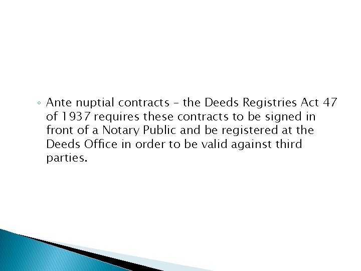 ◦ Ante nuptial contracts – the Deeds Registries Act 47 of 1937 requires these
