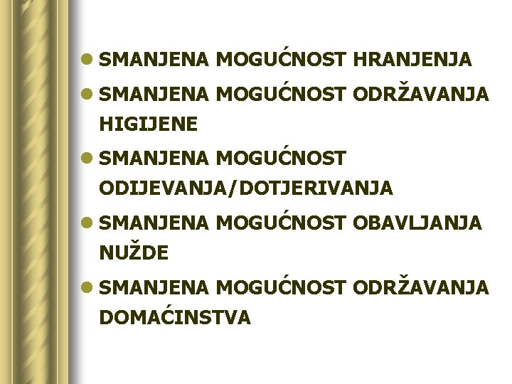 l SMANJENA MOGUĆNOST HRANJENJA l SMANJENA MOGUĆNOST ODRŽAVANJA HIGIJENE l SMANJENA MOGUĆNOST ODIJEVANJA/DOTJERIVANJA l