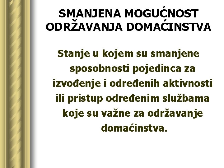 SMANJENA MOGUĆNOST ODRŽAVANJA DOMAĆINSTVA Stanje u kojem su smanjene sposobnosti pojedinca za izvođenje i