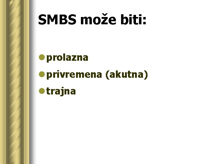 SMBS može biti: l prolazna l privremena (akutna) l trajna 