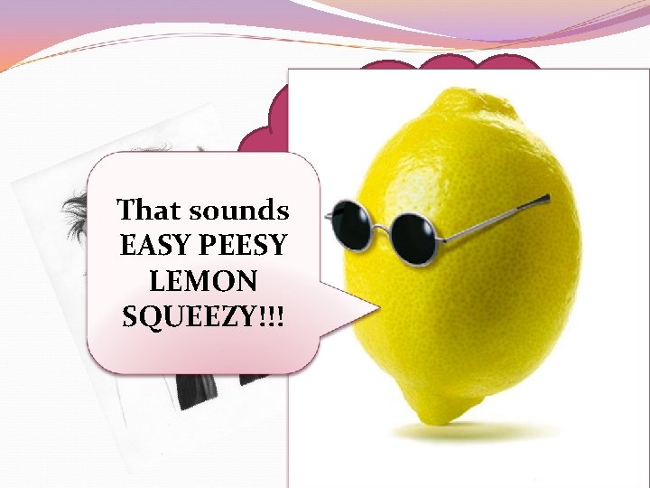 That sounds EASY PEESY LEMON SQUEEZY!!! Fo reals Ms. Siems? ! 