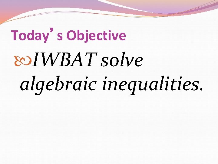 Today’s Objective IWBAT solve algebraic inequalities. 