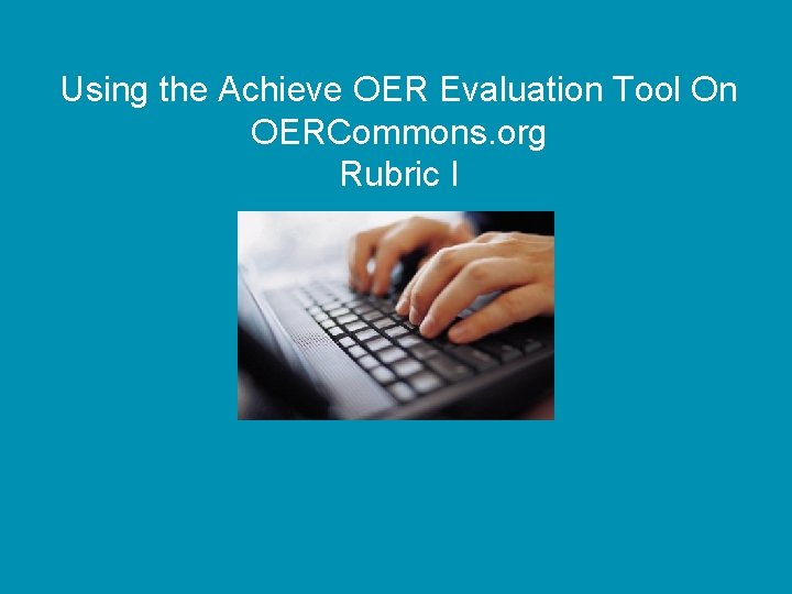 Using the Achieve OER Evaluation Tool On OERCommons. org Rubric I 