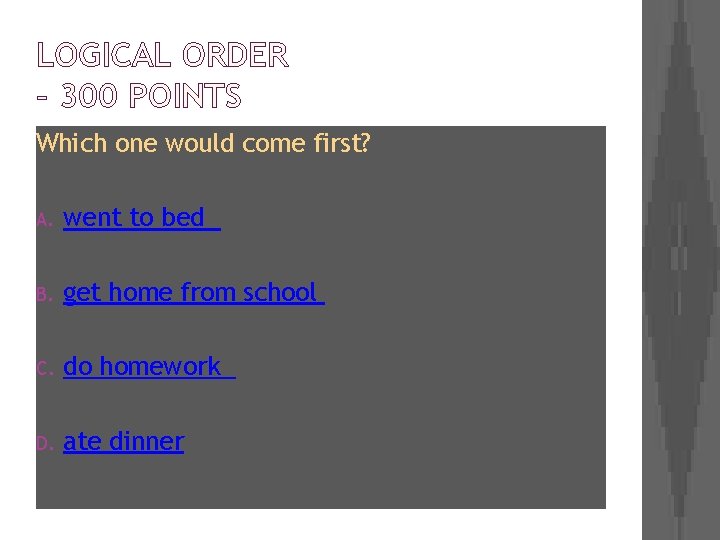 LOGICAL ORDER – 300 POINTS Which one would come first? A. went to bed