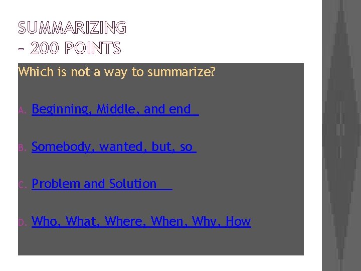 SUMMARIZING – 200 POINTS Which is not a way to summarize? A. Beginning, Middle,
