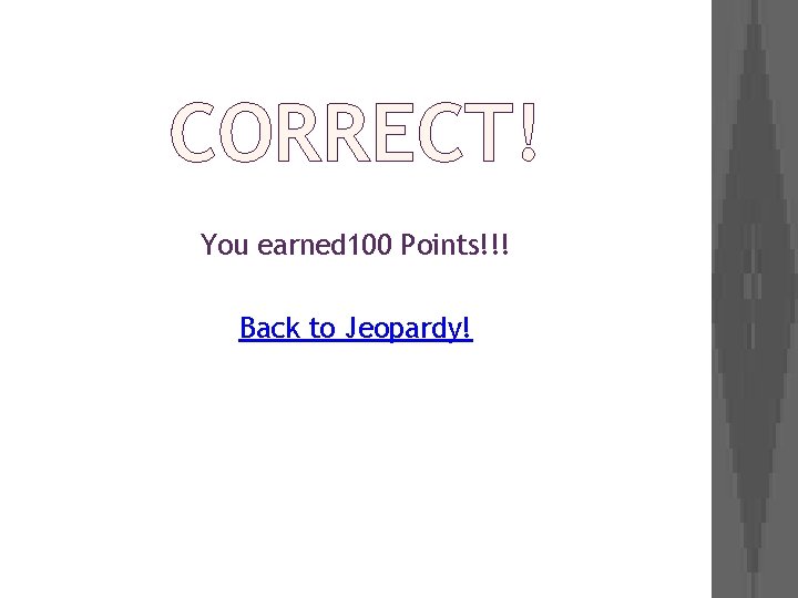 CORRECT! You earned 100 Points!!! Back to Jeopardy! 