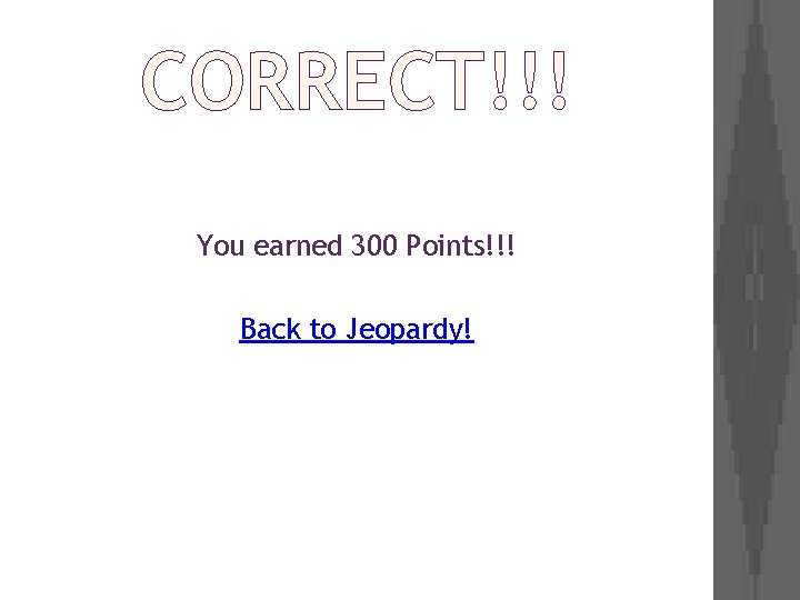 CORRECT!!! You earned 300 Points!!! Back to Jeopardy! 