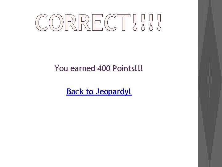 CORRECT!!!! You earned 400 Points!!! Back to Jeopardy! 
