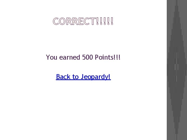 CORRECT!!!!! You earned 500 Points!!! Back to Jeopardy! 