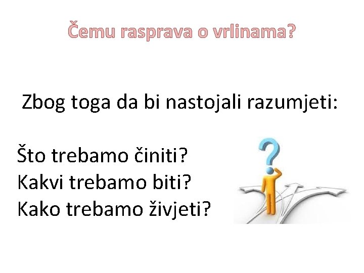 Čemu rasprava o vrlinama? Zbog toga da bi nastojali razumjeti: Što trebamo činiti? Kakvi