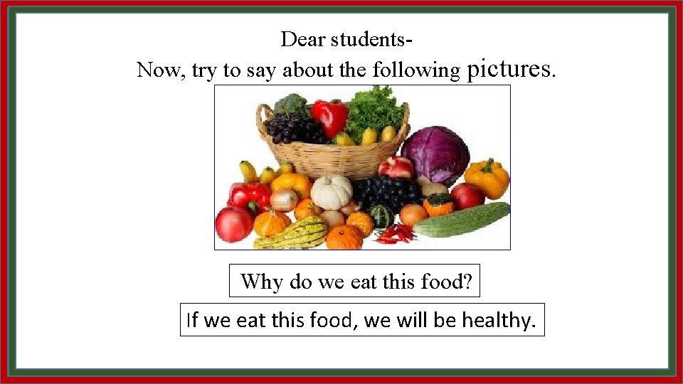 Dear students. Now, try to say about the following pictures. Why do we eat