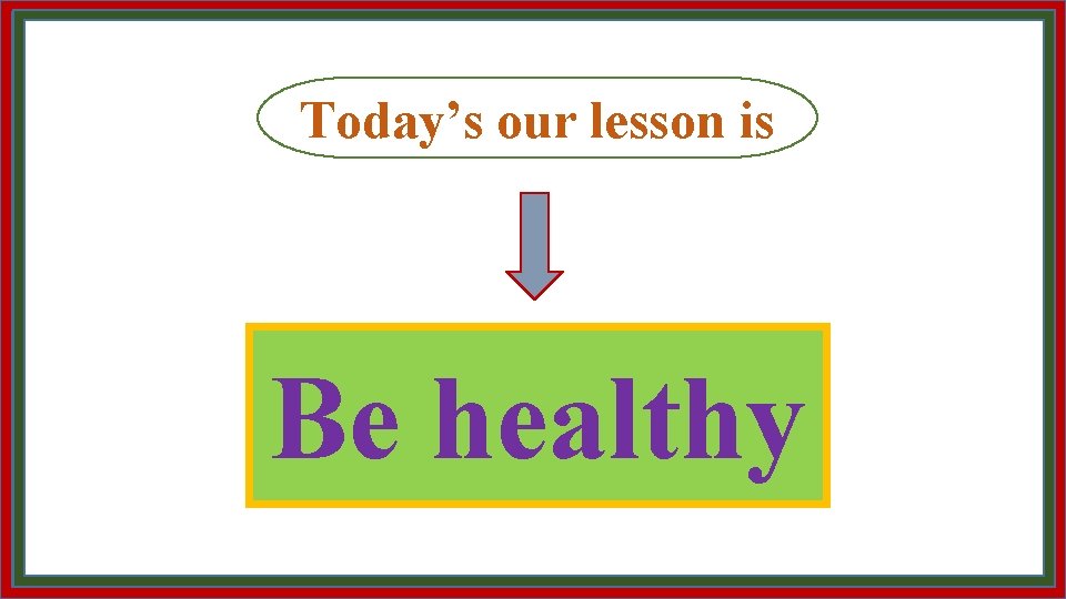 Today’s our lesson is Be healthy 