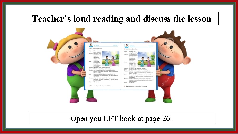 Teacher’s loud reading and discuss the lesson Open you EFT book at page 26.