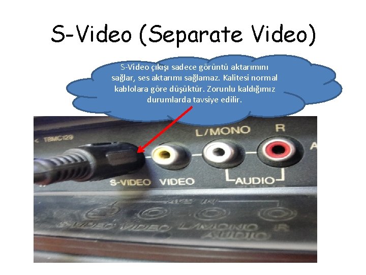 S-Video (Separate Video) S-Video çıkışı sadece görüntü aktarımını sağlar, ses aktarımı sağlamaz. Kalitesi normal