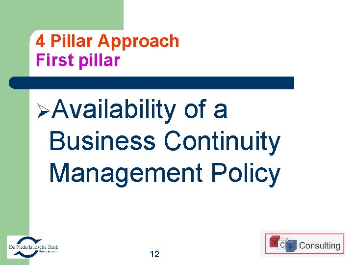 4 Pillar Approach First pillar ØAvailability of a Business Continuity Management Policy 12 